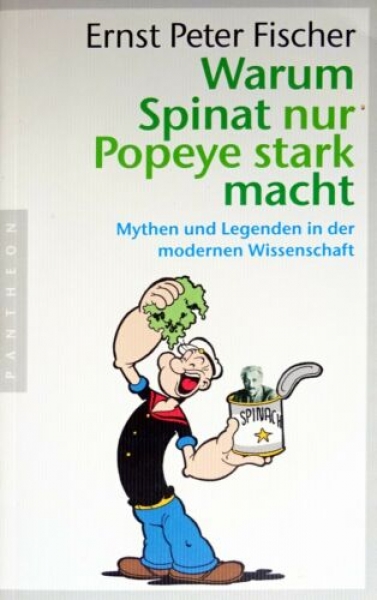 Warum Spinat nur Popeye stark macht - Mythen und Legenden in der modernen Wissenschaft von Ernst Peter Fischer